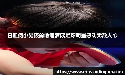 白血病小男孩勇敢追梦成足球明星感动无数人心