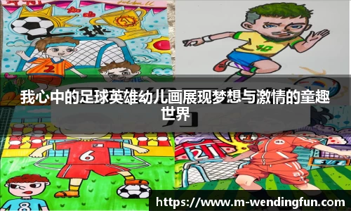 我心中的足球英雄幼儿画展现梦想与激情的童趣世界